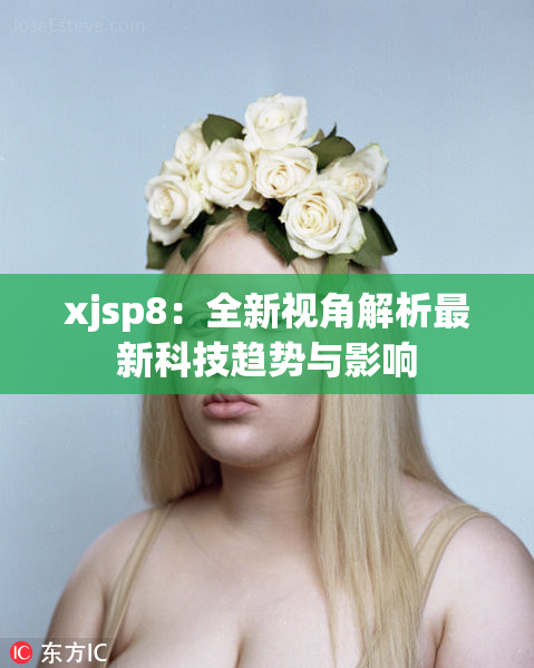 xjsp8：全新视角解析最新科技趋势与影响