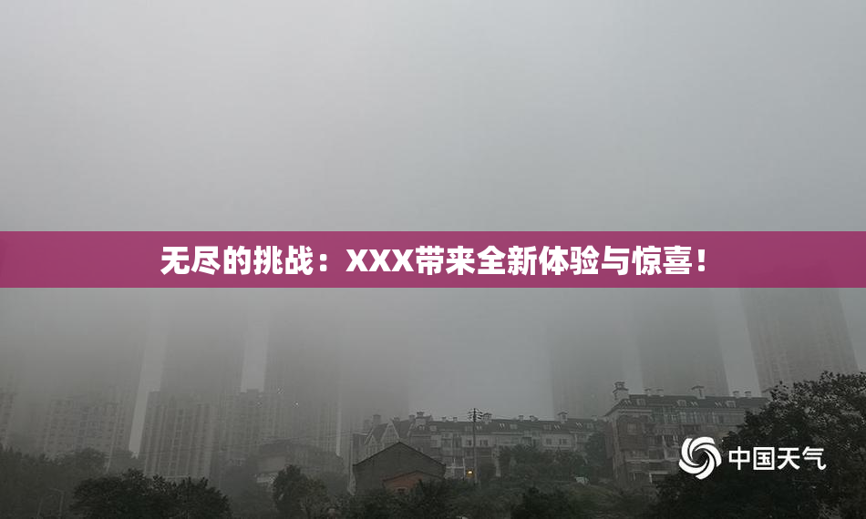 无尽的挑战：XXX带来全新体验与惊喜！