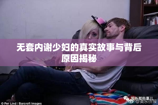 无套内谢少妇的真实故事与背后原因揭秘