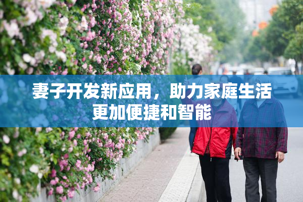 妻子开发新应用，助力家庭生活更加便捷和智能
