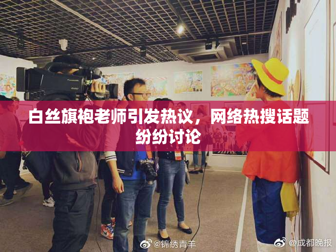 白丝旗袍老师引发热议，网络热搜话题纷纷讨论