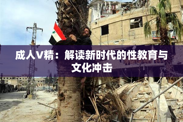 成人V精：解读新时代的性教育与文化冲击