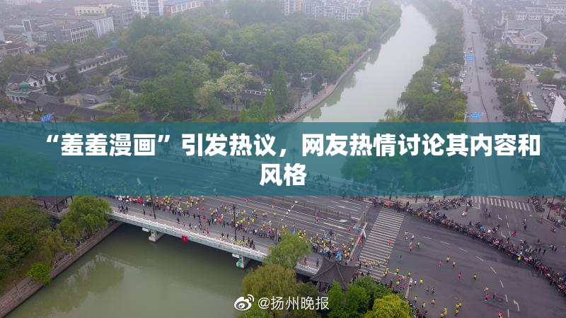 “羞羞漫画”引发热议，网友热情讨论其内容和风格