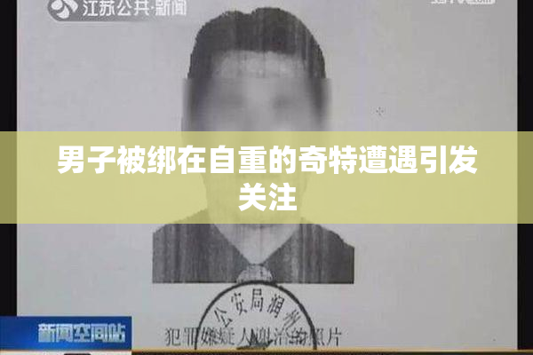 男子被绑在自重的奇特遭遇引发关注