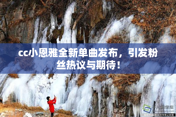cc小恩雅全新单曲发布，引发粉丝热议与期待！