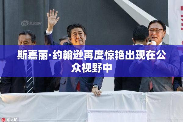 斯嘉丽·约翰逊再度惊艳出现在公众视野中
