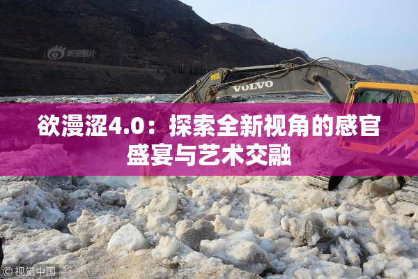 欲漫涩4.0：探索全新视角的感官盛宴与艺术交融