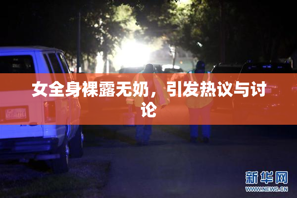 女全身裸露无奶，引发热议与讨论