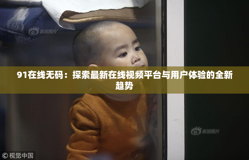 91在线无码：探索最新在线视频平台与用户体验的全新趋势