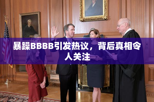 暴躁BBBB引发热议，背后真相令人关注