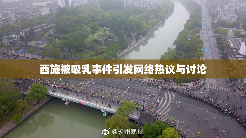 西施被吸乳事件引发网络热议与讨论