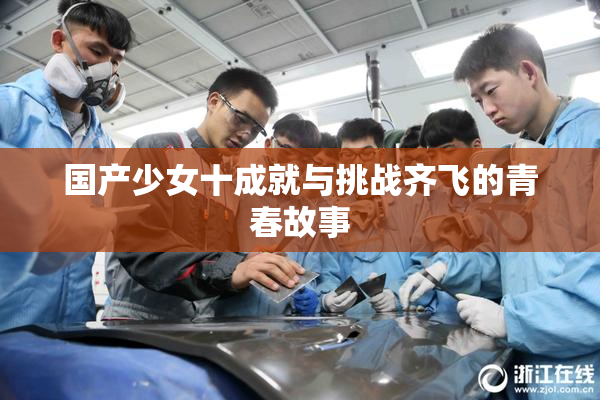 国产少女十成就与挑战齐飞的青春故事