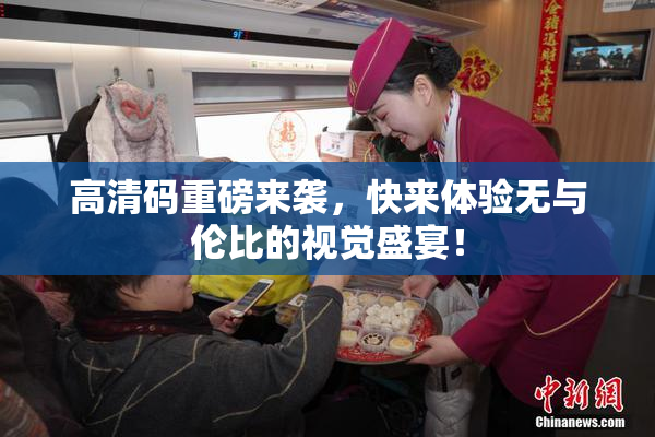 高清码重磅来袭，快来体验无与伦比的视觉盛宴！