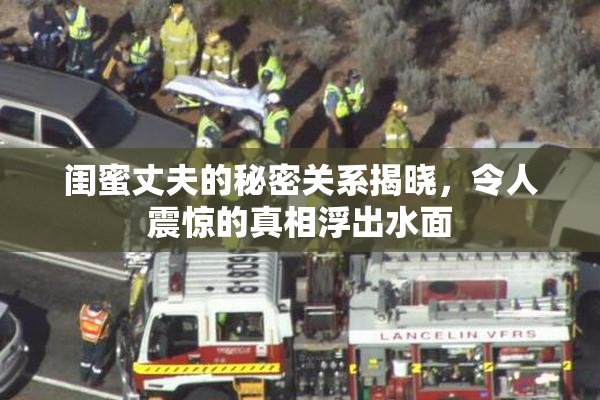 闺蜜丈夫的秘密关系揭晓，令人震惊的真相浮出水面