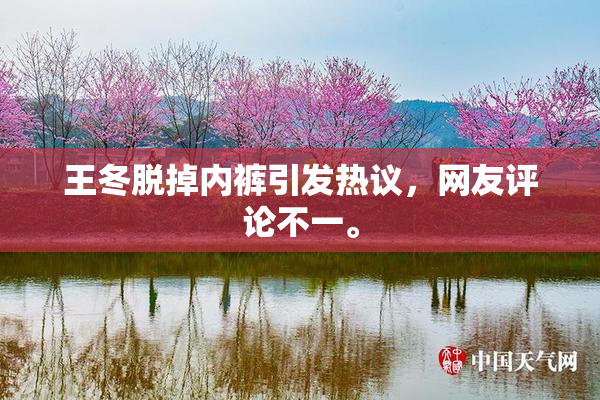 王冬脱掉内裤引发热议，网友评论不一。