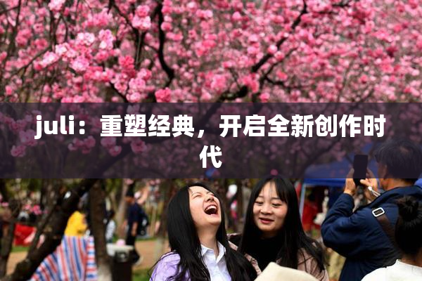 juli：重塑经典，开启全新创作时代