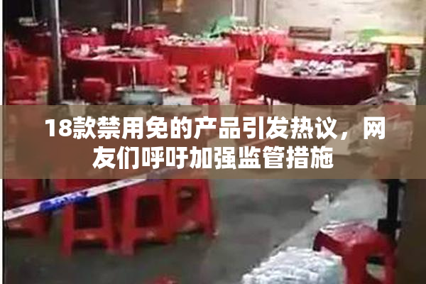18款禁用免的产品引发热议，网友们呼吁加强监管措施