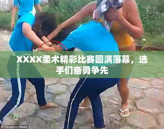 XXXX柔术精彩比赛圆满落幕，选手们奋勇争先