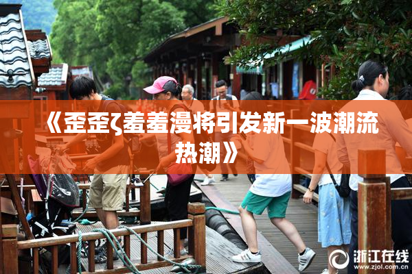 《歪歪ζ羞羞漫将引发新一波潮流热潮》