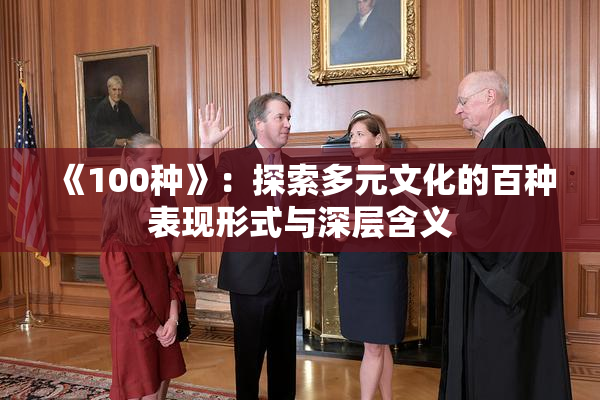 《100种》：探索多元文化的百种表现形式与深层含义