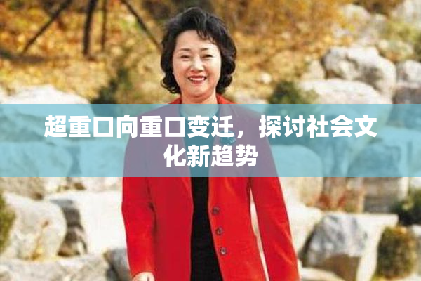 超重口向重口变迁，探讨社会文化新趋势
