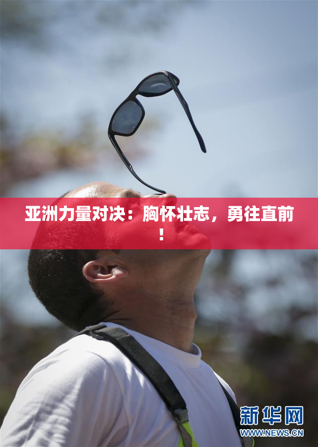 亚洲力量对决：胸怀壮志，勇往直前！