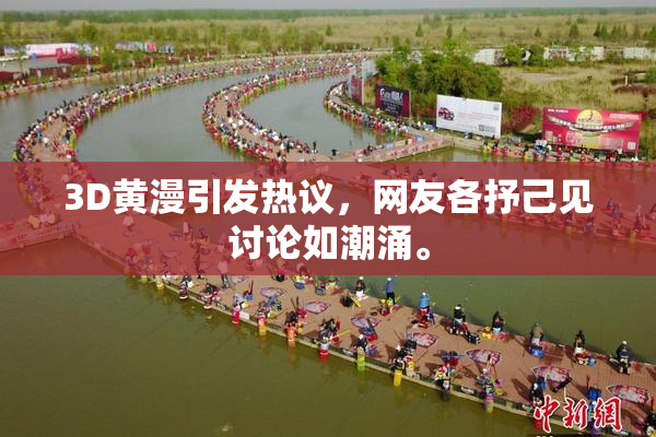3D黄漫引发热议，网友各抒己见讨论如潮涌。