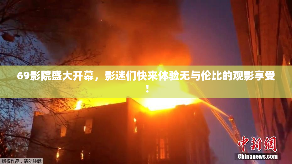 69影院盛大开幕，影迷们快来体验无与伦比的观影享受！