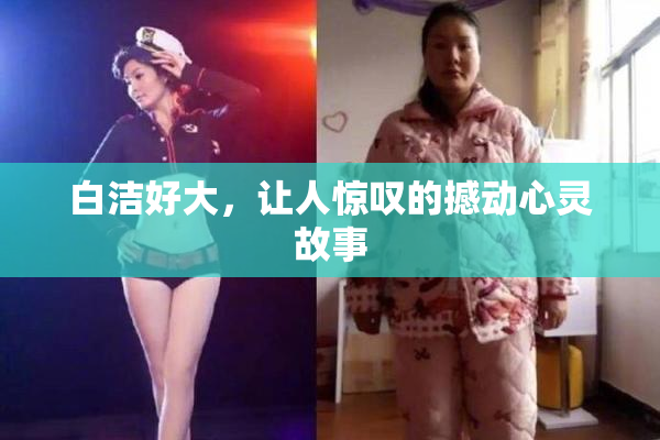 白洁好大，让人惊叹的撼动心灵故事