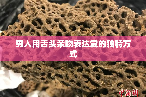 男人用舌头亲吻表达爱的独特方式