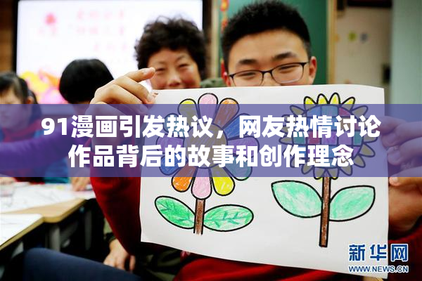 91漫画引发热议，网友热情讨论作品背后的故事和创作理念