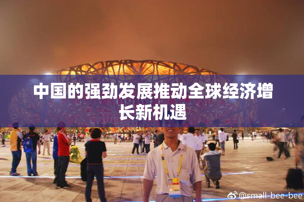 中国的强劲发展推动全球经济增长新机遇