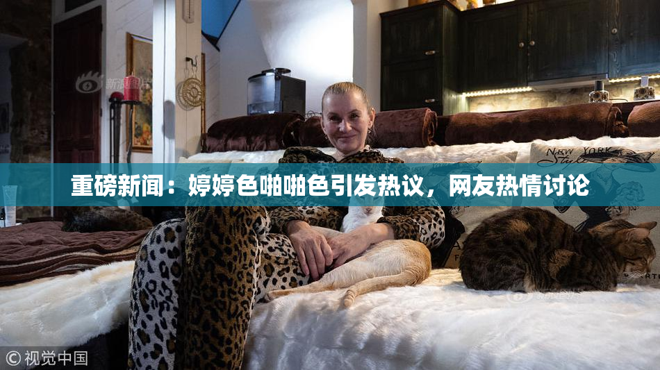 重磅新闻：婷婷色啪啪色引发热议，网友热情讨论