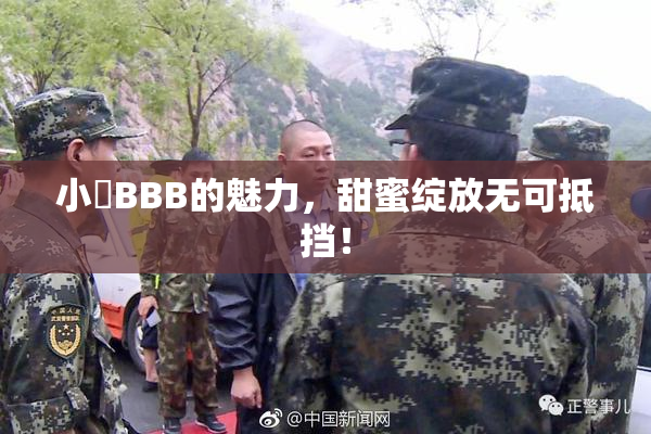小槡BBB的魅力，甜蜜绽放无可抵挡！