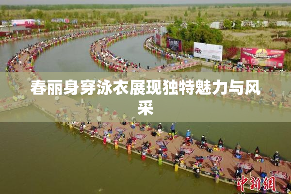 春丽身穿泳衣展现独特魅力与风采