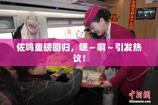佐鸣重磅回归，嗯～啊～引发热议！