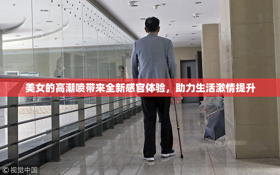美女的高潮喷带来全新感官体验，助力生活激情提升