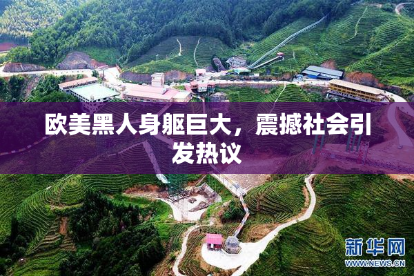 欧美黑人身躯巨大，震撼社会引发热议
