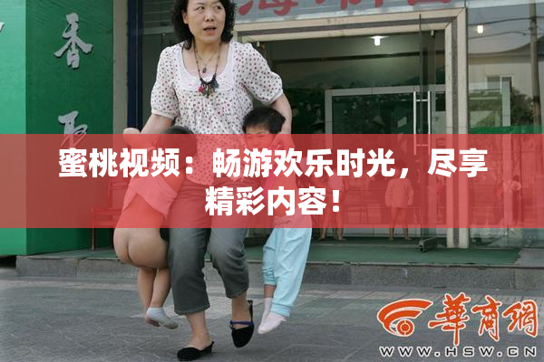 蜜桃视频：畅游欢乐时光，尽享精彩内容！