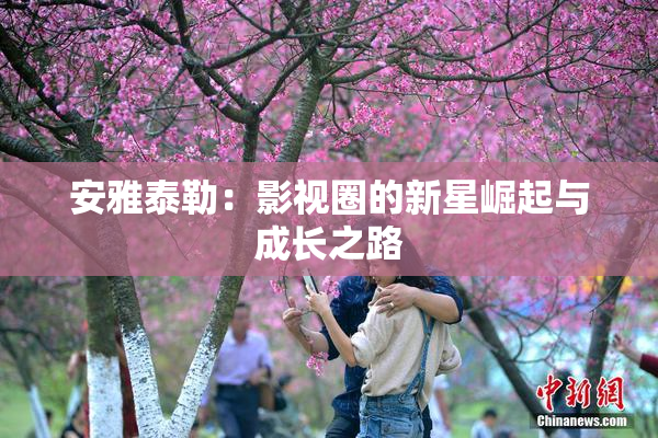 安雅泰勒：影视圈的新星崛起与成长之路