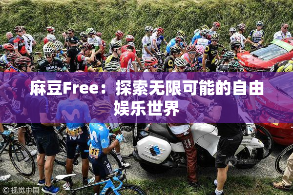 麻豆Free：探索无限可能的自由娱乐世界