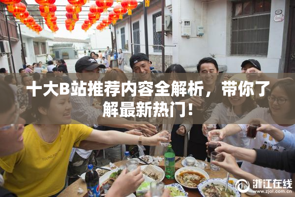 十大B站推荐内容全解析，带你了解最新热门！