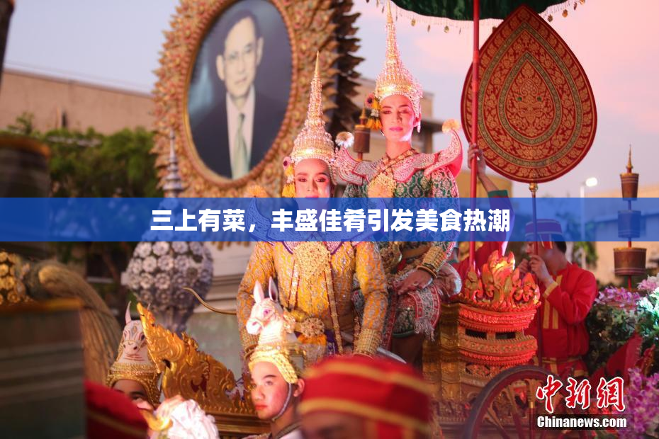 三上有菜，丰盛佳肴引发美食热潮