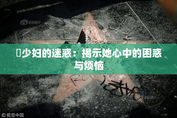 巜少妇的迷惑：揭示她心中的困惑与烦恼