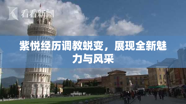 紫悦经历调教蜕变，展现全新魅力与风采