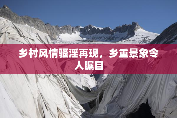 乡村风情骚淫再现，乡重景象令人瞩目