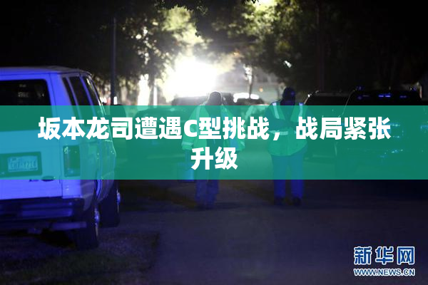 坂本龙司遭遇C型挑战，战局紧张升级