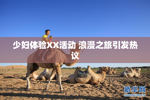 少妇体验XX活动 浪漫之旅引发热议
