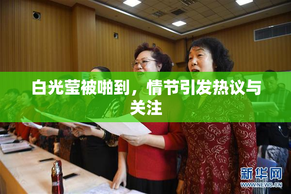白光莹被啪到，情节引发热议与关注