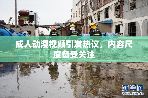 成人动漫视频引发热议，内容尺度备受关注